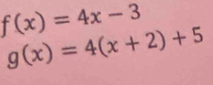 f(x)=4x-3
g(x)=4(x+2)+5