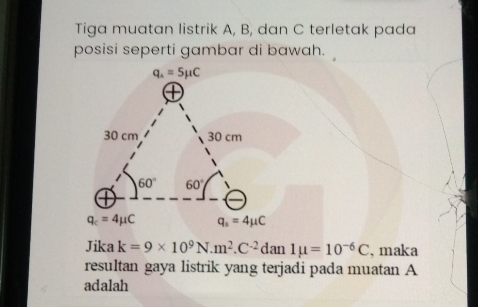 Tiga muatan listrik A, B, dan C terletak pada
posisi seperti gambar di bawah.
Jika k=9* 10^9N.m^2.C^(-2)dan1mu =10^(-6)C , maka
resultan gaya listrik yang terjadi pada muatan A
adalah