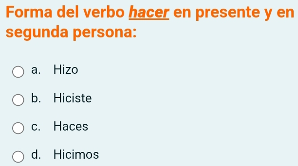 Forma del verbo hacer en presente y en
segunda persona:
a. Hizo
b. Hiciste
c. Haces
d. Hicimos