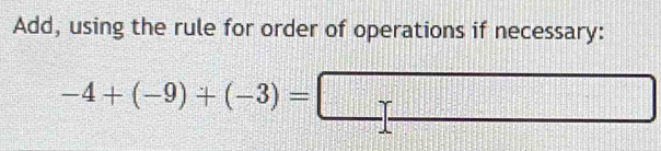 Add, using the rule for order of operations if necessary:
-4+(-9)+(-3)=□