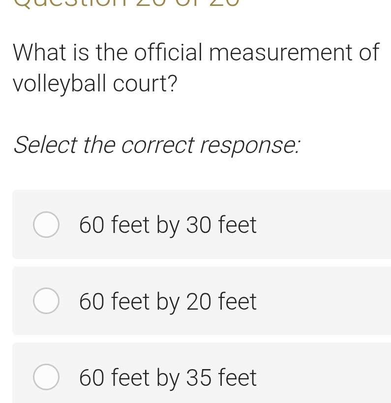 What is the official measurement of
volleyball court?
Select the correct response:
60 feet by 30 feet
60 feet by 20 feet
60 feet by 35 feet