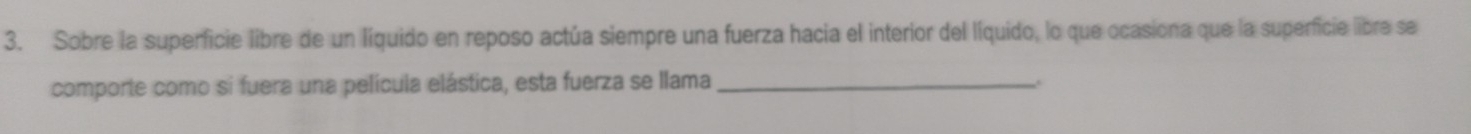 Sobre la superficie libre de un líquido en reposo actúa siempre una fuerza hacia el interior del líquido, lo que ocasiona que la superficie libre se 
comporte como si fuera una película elástica, esta fuerza se llama_