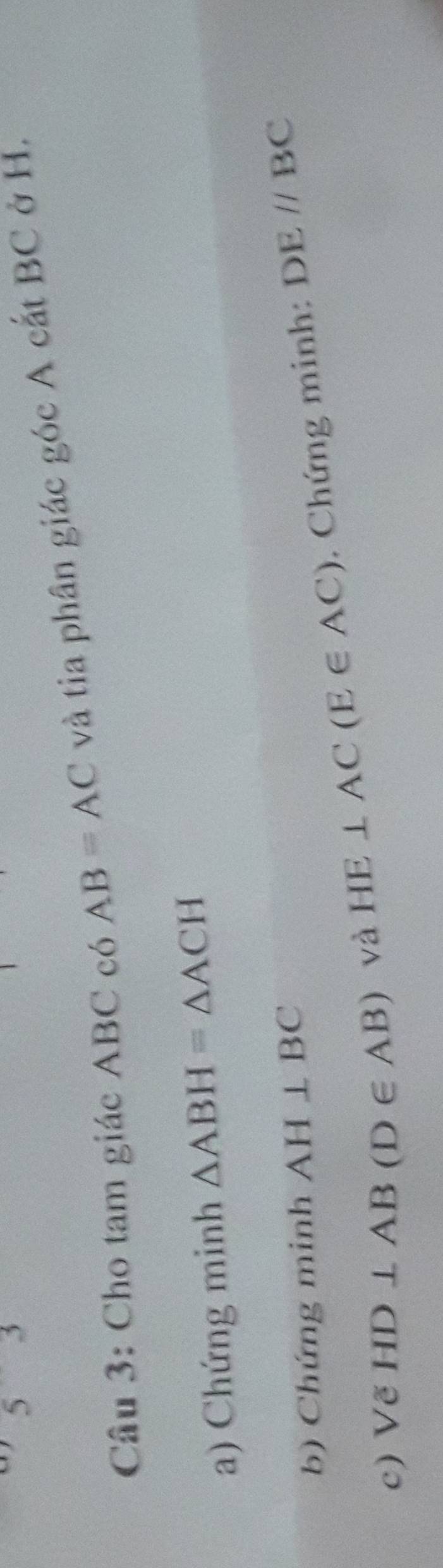 Cho tam giác ABC có AB=AC và tia phân giác góc A cắt BC ở H. 
a) Chứng minh △ ABH=△ ACH
b) Chứng minh AH⊥ BC
c) Vẽ HD⊥ AB(D∈ AB) và HE⊥ AC(E∈ AC). Chứng minh: DEparallel BC