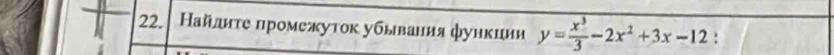 │ Найлнτе ηромежуток убывания функции y= x^3/3 -2x^2+3x-12 :