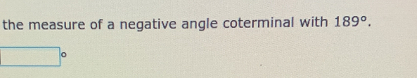 the measure of a negative angle coterminal with 189°.