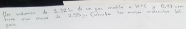 Un volumen do 1. 32L do un yas mochils a qa=c y 0. 97 ahm 
here una mose do 2. 55y. Culcuta la mose moleulary dol 
gos