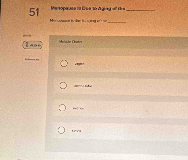 Menopause Is Due to Aging of the _.
Menopause is due to aging of the_
1
potnts
Multiple Choico
2 013949
References
vagina
uterine tube
ovaries
cervix