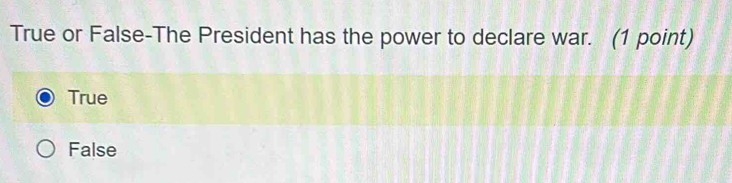 True or False-The President has the power to declare war. (1 point)
True
False