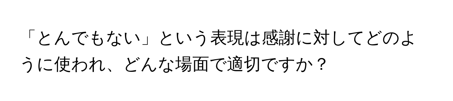 「とんでもない」という表現は感謝に対してどのように使われ、どんな場面で適切ですか？