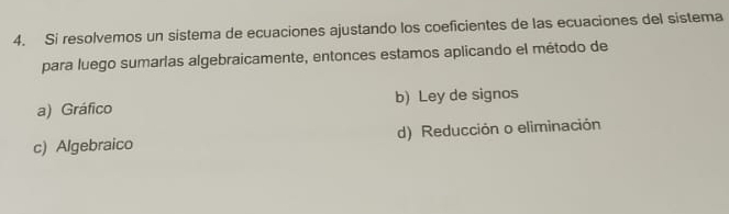 Si resolvemos un sistema de ecuaciones ajustando los coeficientes de las ecuaciones del sistema
para luego sumarlas algebraicamente, entonces estamos aplicando el método de
a) Gráfico b) Ley de signos
c) Algebraico d) Reducción o eliminación