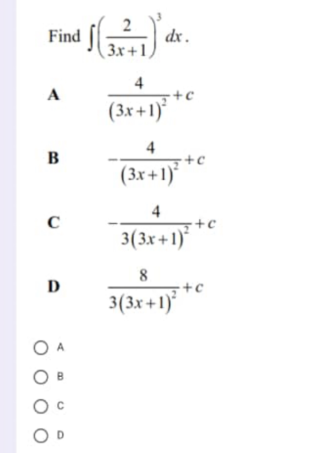 Find ∈t ( 2/3x+1 )^3dx.
A frac 4(3x+1)^2+c
B -frac 4(3x+1)^2+c
C -frac 43(3x+1)^2+c
D frac 83(3x+1)^2+c
A
B
C
D