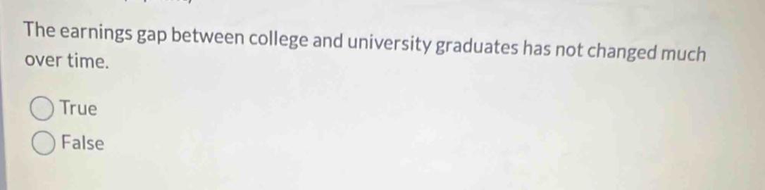 The earnings gap between college and university graduates has not changed much
over time.
True
False