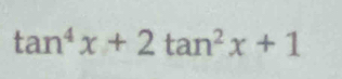 tan^4x+2tan^2x+1