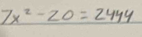 7x^2-20=2444