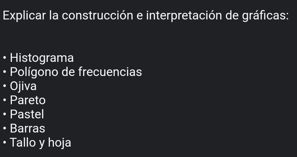 Explicar la construcción e interpretación de gráficas:
Histograma
• Polígono de frecuencias
• Ojiva
. Pareto
Pastel
Barras
Tallo y hoja