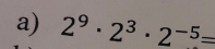 2^9· 2^3· 2^(-5)=