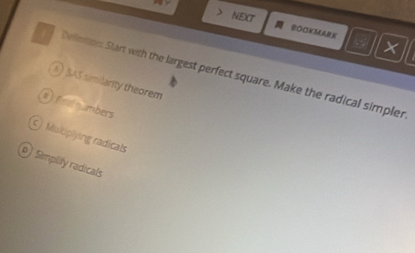 NEXT
BOOKMARK
×
1 Definition: Start with the largest perfect square. Make the radical simpler
A) SAS similarity theorem
a Prathumbers
Multiplying radicals
Simplify radicals