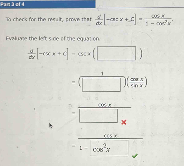 To check for the result, prove that  d/dx [-csc x+C]= cos x/1-cos^2x . 
Evaluate the left side of the equation.
 d/dx [-csc x+C]=csc x(□ )
=(beginarrayr 1 □ endarray )( cos x/sin x )
=frac cos x(□ *)°
frac cos x =frac cos x1-cos^(1-|)endarray  c%