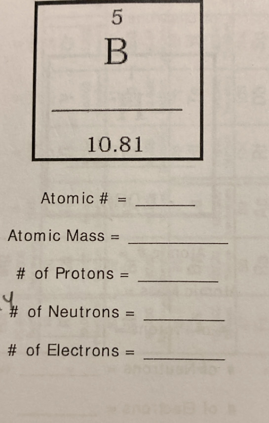 Atomic # =_ 
Atomic Mass =_ 
_ 
# of Protons = 
_ 
# of Neutrons = 
_ 
# of Electrons =