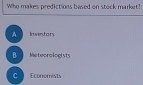 Who makes predictions based on stock market?
A Imvntors
B Meteorologists
c Economists