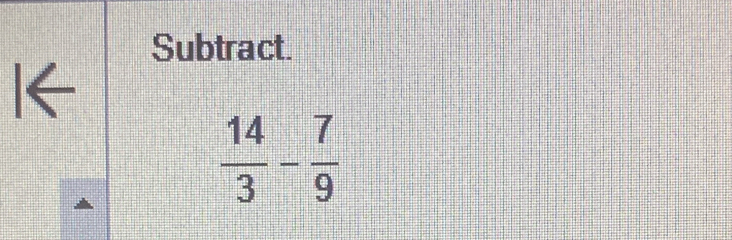 Subtract. 
I
 14/3 - 7/9 