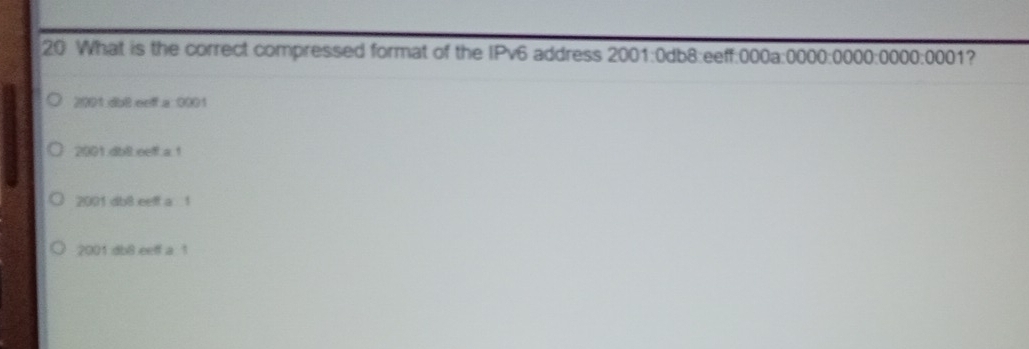 What is the correct compressed format of the IPv6 address 2001:0db8:eeff:000a:0000:0000: 000:0000:0000:0001 ?
2001 dot eeff a 0001
2001.dbll.eeff.a1
2001 db8 eelf a 1
2001 db8 eeff a 1