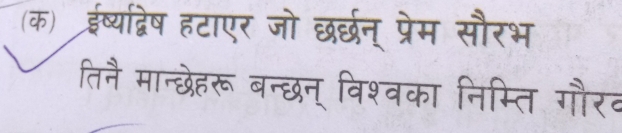 (क) ईष्यद्विष हटाएर जो छर्छन् प्रेम सौरभ 
तिनै मान्छेहरू बन्छन् विश्वका निम्ति गौरव