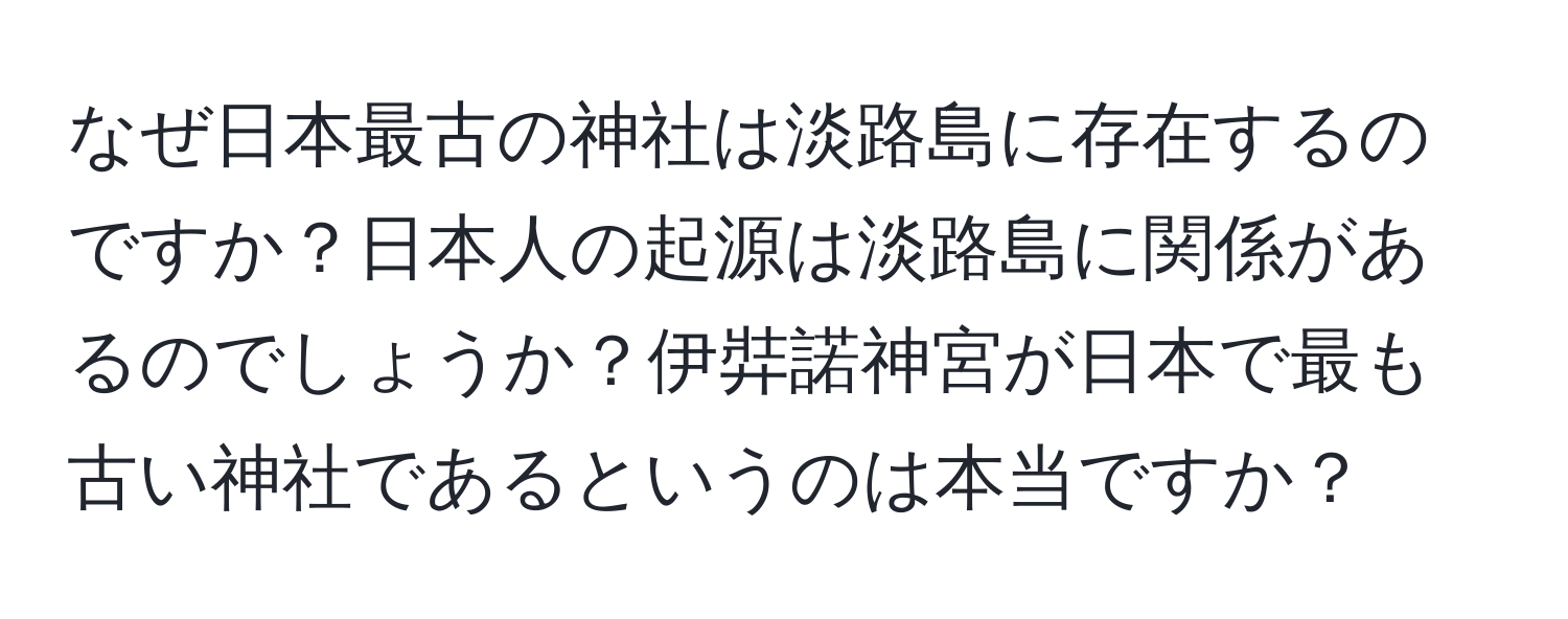 なぜ日本最古の神社は淡路島に存在するのですか？日本人の起源は淡路島に関係があるのでしょうか？伊弉諾神宮が日本で最も古い神社であるというのは本当ですか？