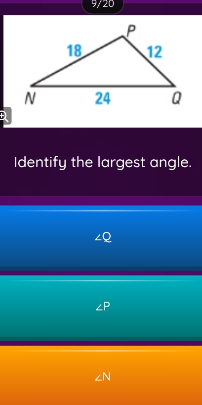 9/20 
Identify the largest angle.
∠Q
∠ N