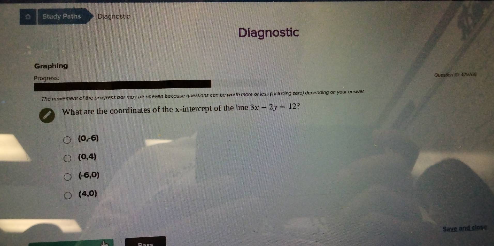 Study Paths Diagnostic
Diagnostic
Graphing
Progress:
Question ID. 479766
The movement of the progress bar may be uneven because questions can be worth more or less (including zero) depending on your answer.
What are the coordinates of the x-intercept of the line 3x-2y=12 ?
(0,-6)
(0,4)
(-6,0)
(4,0)
Save and close
Dace