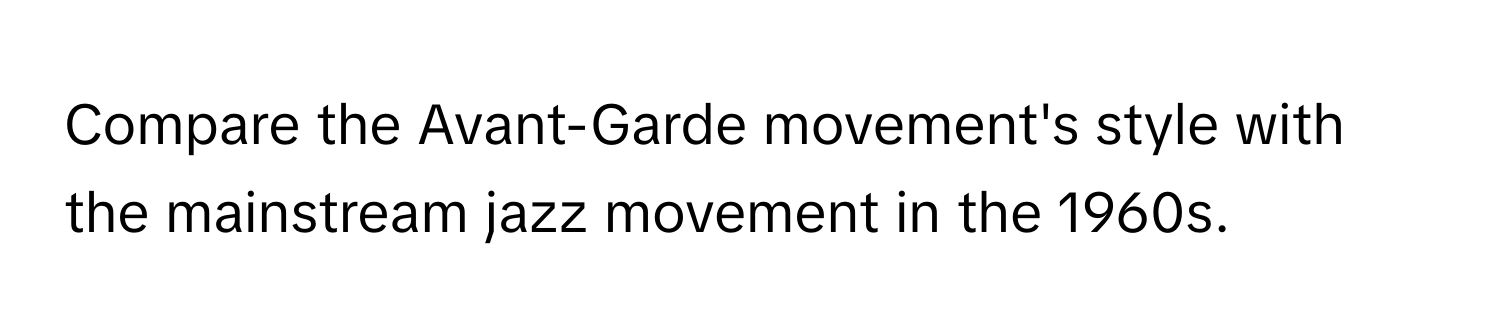 Compare the Avant-Garde movement's style with the mainstream jazz movement in the 1960s.