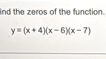 ind the zeros of the function.
y=(x+4)(x-6)(x-7)