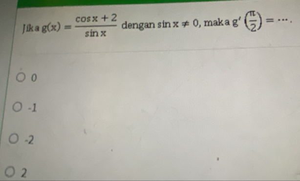 Jik a g(x)= (cos x+2)/sin x  dengan sin x!= 0 , mak a g'( π /2 )=·s.
0
-1
-2
2