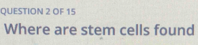 OF 15 
Where are stem cells found