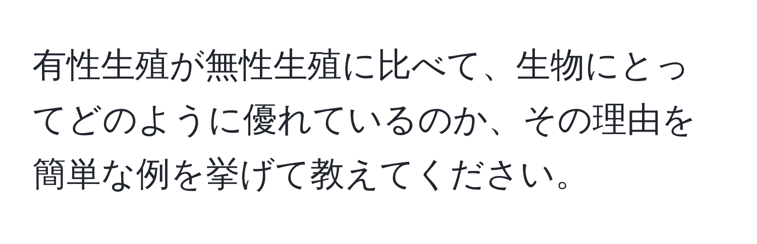 有性生殖が無性生殖に比べて、生物にとってどのように優れているのか、その理由を簡単な例を挙げて教えてください。