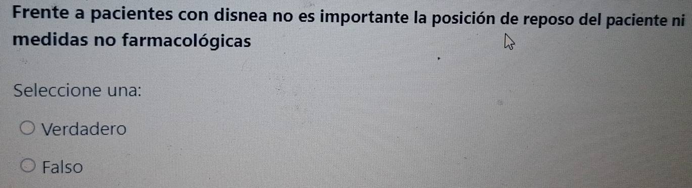 Frente a pacientes con disnea no es importante la posición de reposo del paciente ni
medidas no farmacológicas
Seleccione una:
Verdadero
Falso