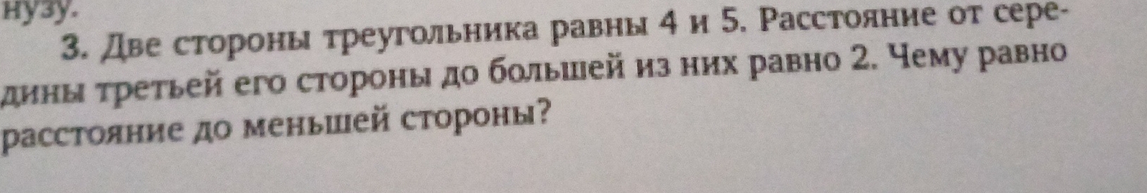 Hy3y. 
3. две стороны треугольника равны 4 и 5. Расстояние от сере- 
дины τретьей его стороны дο бοлышей из них равно 2. Чему равно 
расстояние до меньшей стороны?