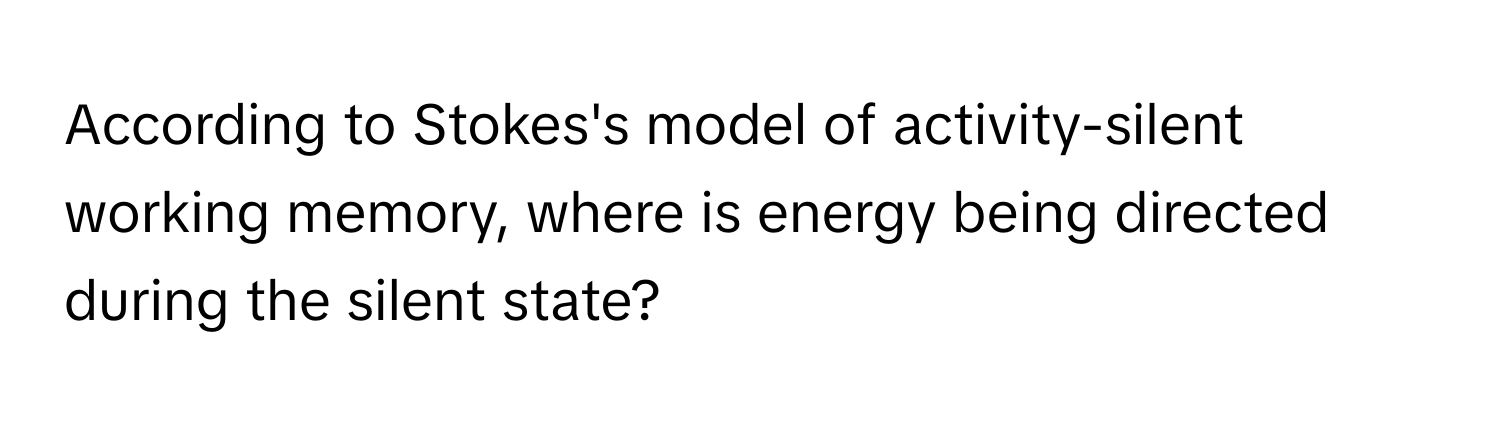 According to Stokes's model of activity-silent working memory, where is energy being directed during the silent state?