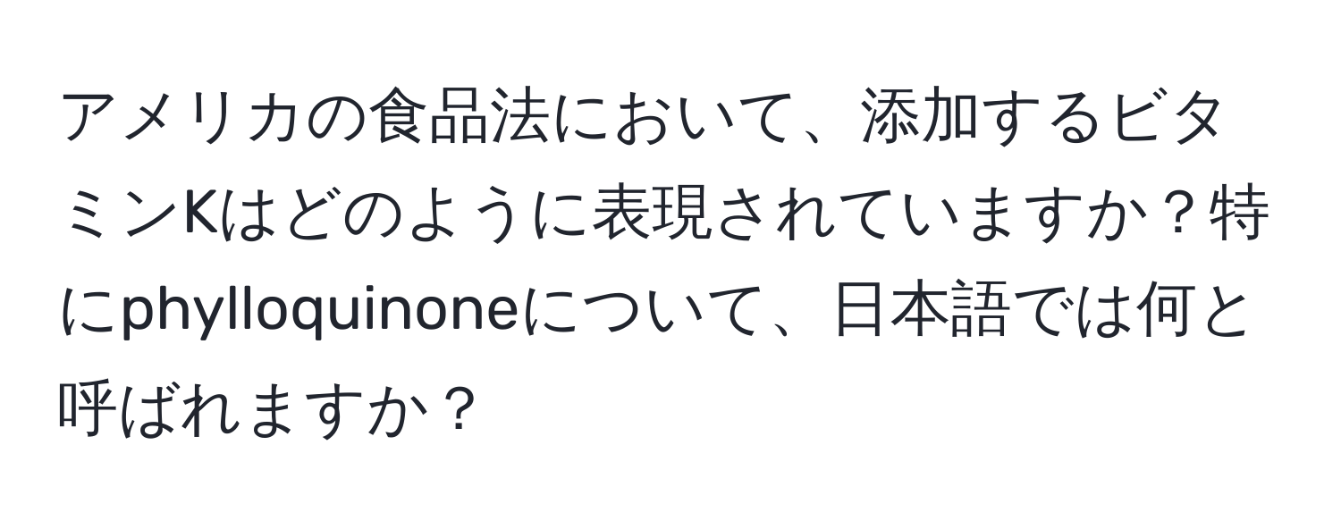 アメリカの食品法において、添加するビタミンKはどのように表現されていますか？特にphylloquinoneについて、日本語では何と呼ばれますか？