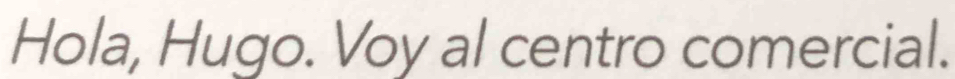 Hola, Hugo. Voy al centro comercial.