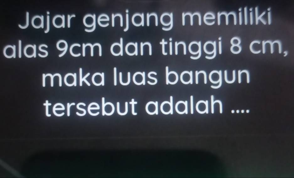 Jajar genjang memiliki 
alas 9cm dan tinggi 8 cm, 
maka luas bangun 
tersebut adalah ....