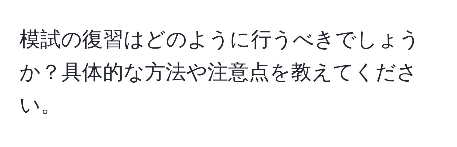 模試の復習はどのように行うべきでしょうか？具体的な方法や注意点を教えてください。