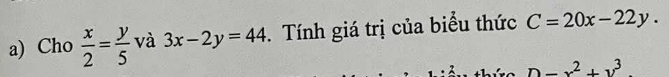 Cho  x/2 = y/5  và 3x-2y=44. Tính giá trị của biểu thức C=20x-22y.
D-x^2+y^3