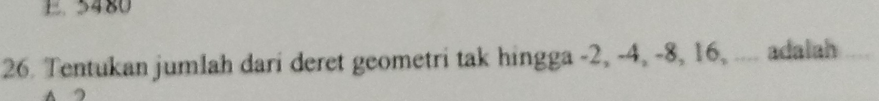 5480
26. Tentukan jumlah dari deret geometri tak hingga -2, -4, -8, 16, .... adalah