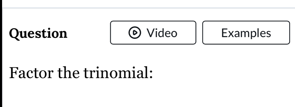 Question Video Examples 
Factor the trinomial: