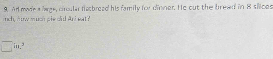 Ari made a large, circular flatbread his family for dinner. He cut the bread in 8 slices
inch, how much pie did Ari eat?
□ in.^2