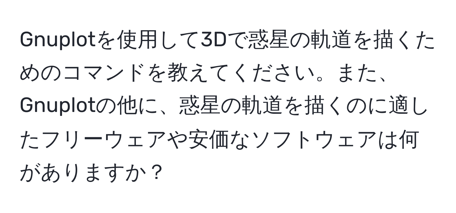 Gnuplotを使用して3Dで惑星の軌道を描くためのコマンドを教えてください。また、Gnuplotの他に、惑星の軌道を描くのに適したフリーウェアや安価なソフトウェアは何がありますか？