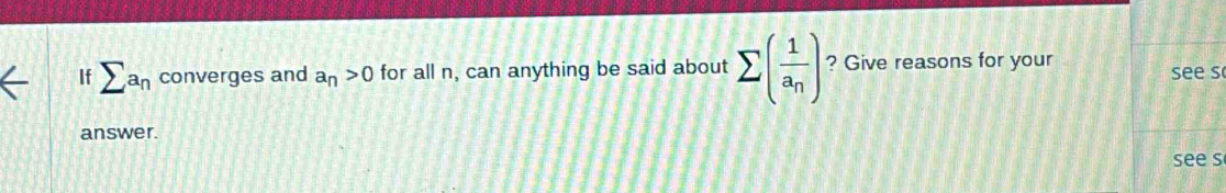 If sumlimits a_n converges and a_n>0 for all n, can anything be said about sumlimits (frac 1a_n) ? Give reasons for your see s 
answer. 
see s