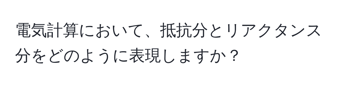 電気計算において、抵抗分とリアクタンス分をどのように表現しますか？