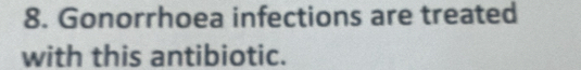 Gonorrhoea infections are treated 
with this antibiotic.